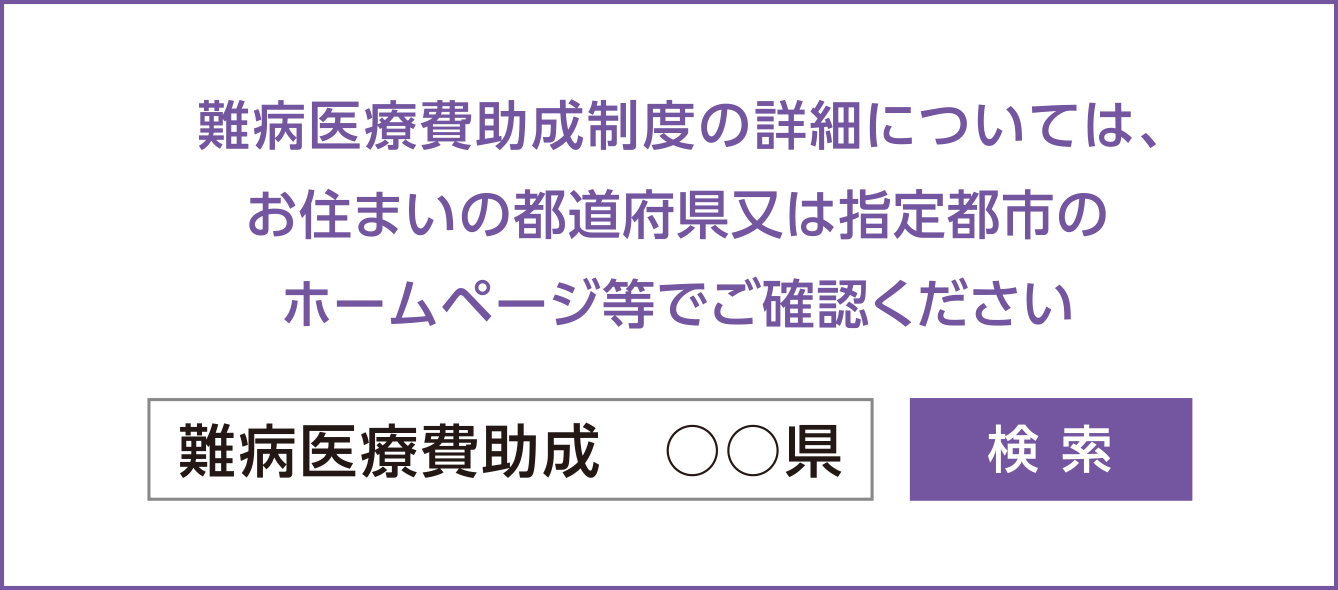 難病医療助成制度の詳細については、お住まいの都道府県又は指定都市のホームページ等でご確認ください