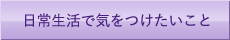 日常生活で気をつけたいこと